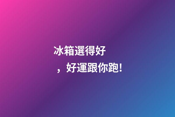 冰箱選得好，好運跟你跑!